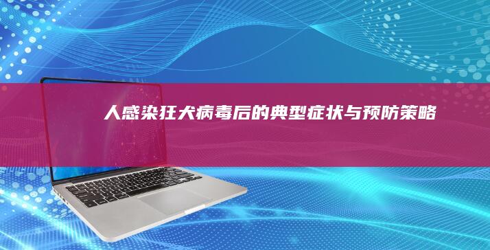 人感染狂犬病毒后的典型症状与预防策略